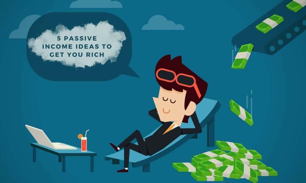 5 Passive Income Ideas To Get You Rich: Your Guide Is Here