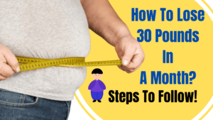 How To Lose 30 Pounds In A Month? Steps To Follow!