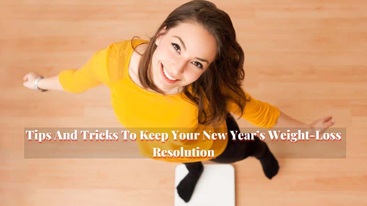 Tips And Tricks To Keep Your New Year’s Weight-Loss Resolution