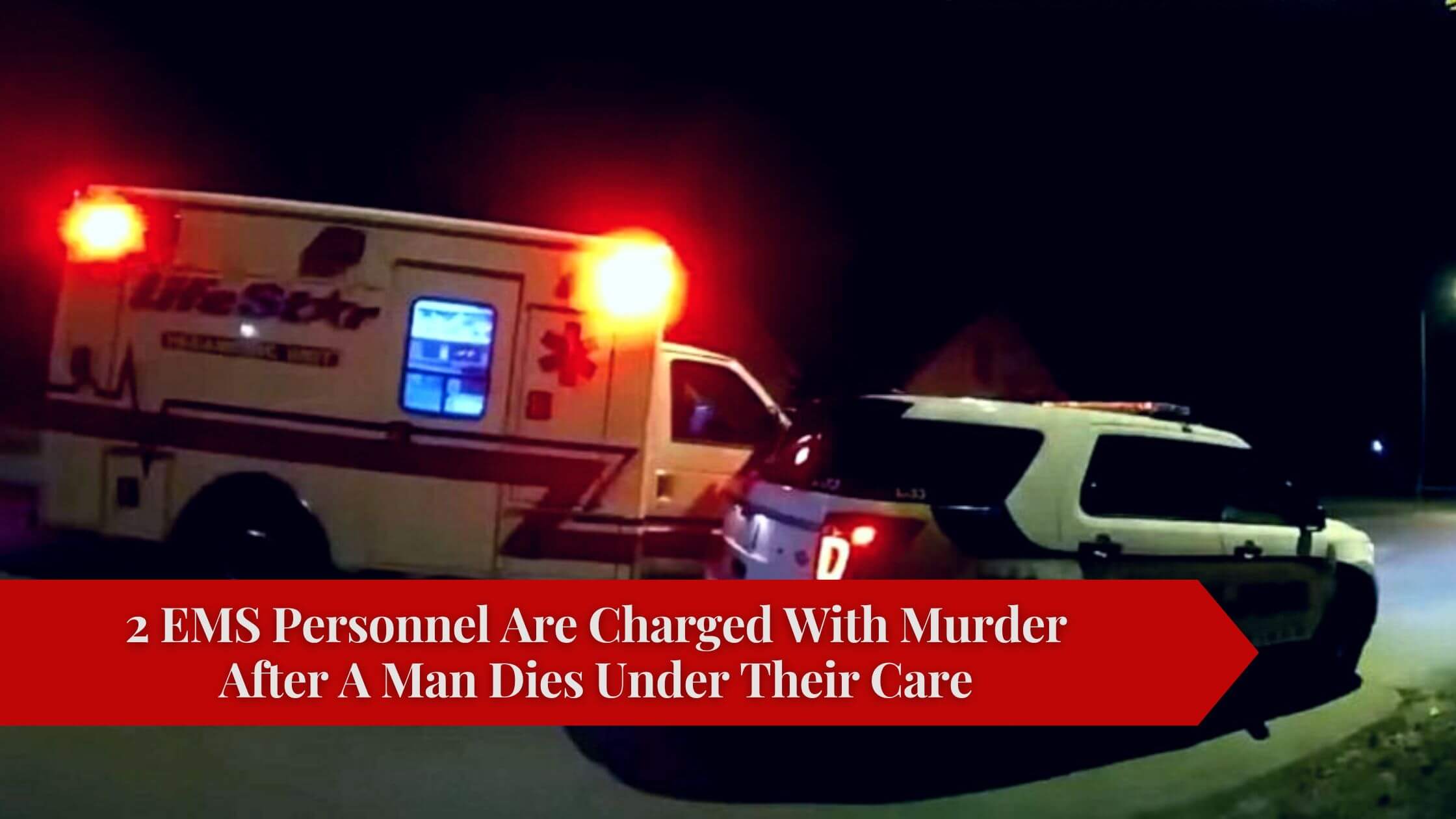 2 EMS Personnel Are Charged With Murder After A Man Dies Under Their Care