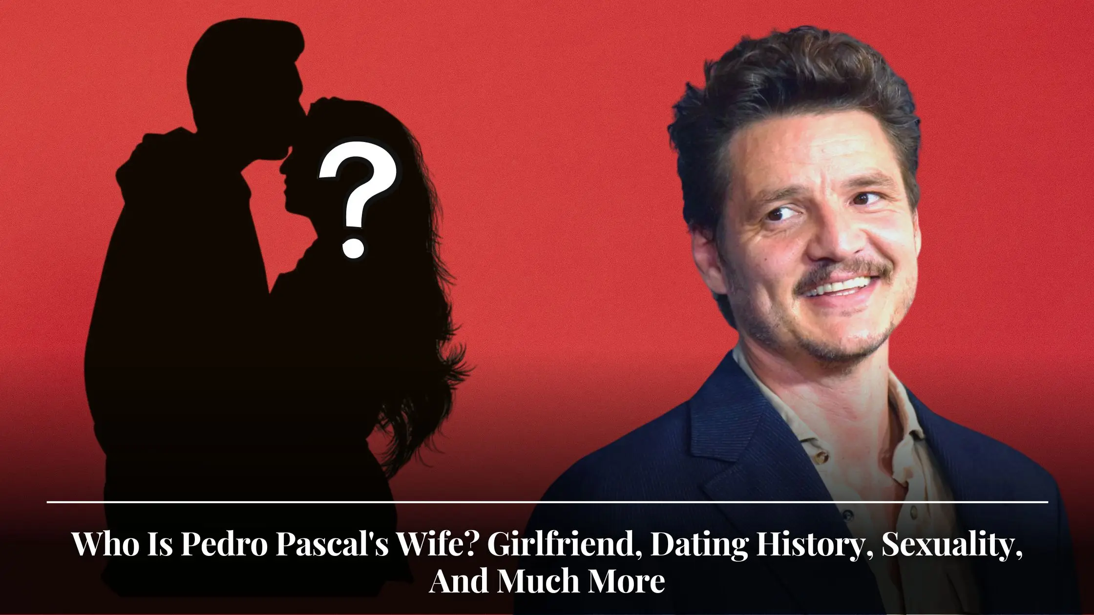 Who Is Pedro Pascal's Wife Girlfriend, Dating History, Sexuality, And Much More
