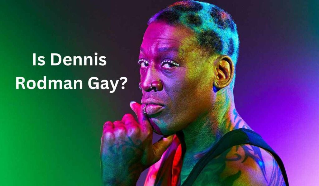 Is Dennis Rodman Gay? Sexuality Explored!