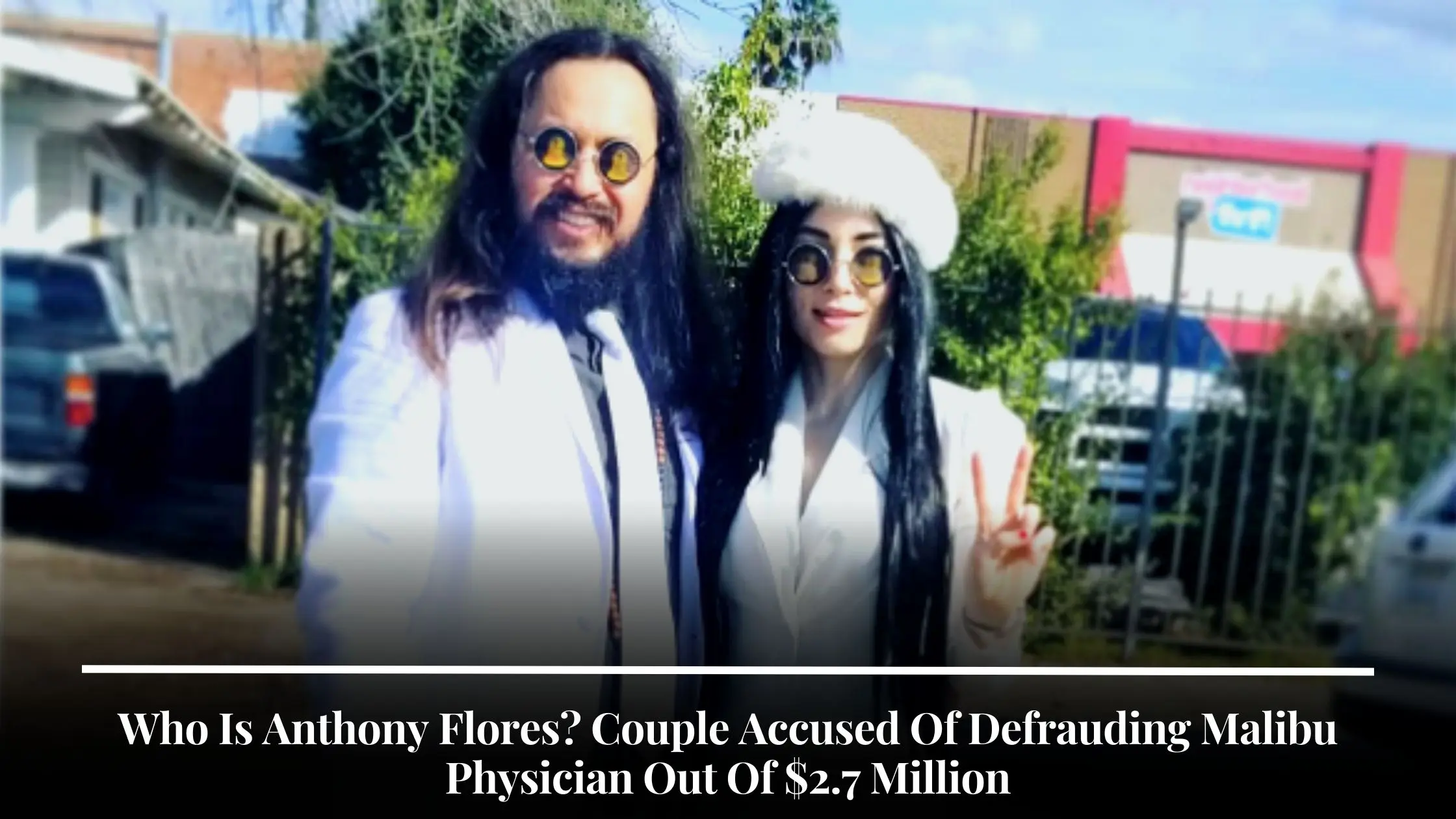 Who Is Anthony Flores Couple Accused Of Defrauding Malibu Physician Out Of $2.7 Million