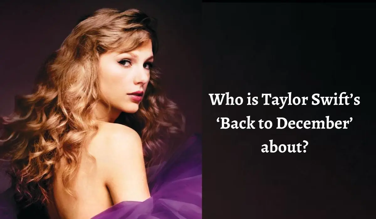 Who is Taylor Swift’s ‘Back to December’ about