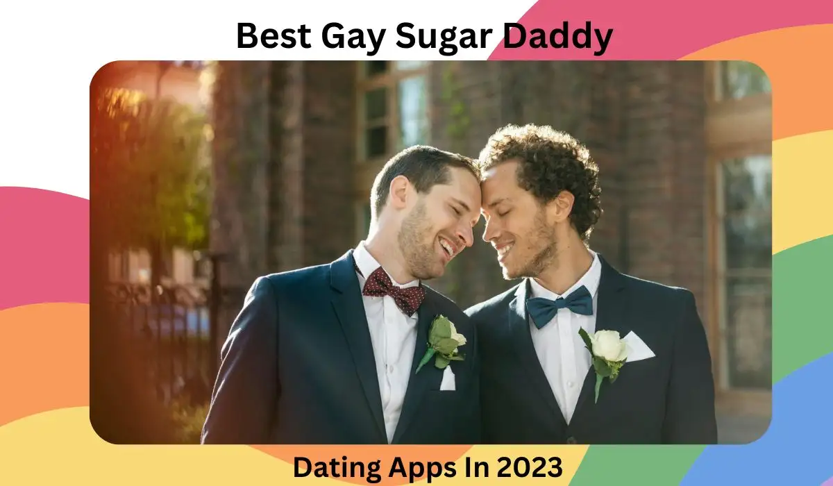 Best Gay Sugar Daddy Dating Apps In 2023 Guide to Find Your Partner!
